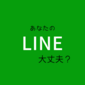 LINEの設定大丈夫！？