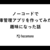 ノーコードで在庫管理アプリを作ってみたら趣味になった話