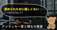 褒められたのに嬉しくない……いったいなぜ？【アンラッキー君と博士の教室  vol.4】
