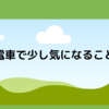 電車で少し気になること