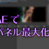 AfterEffectsでパネルを最大化して全画面表示【AE】