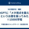 ChatGPTに「メタ視点を鍛える」というお題を振ってみた　※15000字程