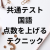 共通テスト国語　短時間で点数を上げるテクニックを紹介【2024年度】