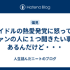 アイドルの熱愛発覚に怒ってるファンの人に１つ聞きたい事があるんだけど・・・