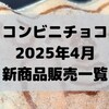 コンビニチョコの新商品、2025年4月の市販チョコレート新作 発売一覧！【コンオイジャ】
