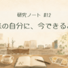 研究ノート#12|未来の自分に、今できること