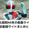 令和でも昭和46年の仮面ライダーが視聴できる配信サイトまとめとトリビア