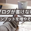 ブログが書けない原因はインプット不足【動画や音声がオススメ】