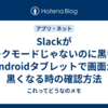 Slackがダークモードじゃないのに黒い？Androidタブレットで画面が黒くなる時の確認方法