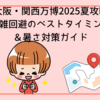大阪・関西万博2025夏攻略：混雑回避のベストタイミング＆暑さ対策ガイド