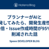 プランナーがAIと開発してみたら、開発生産性が4倍・Issue作成時間が95%削減された話