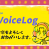 【第4回】VoiceLog　あけましておめでとうございます！久しぶり。