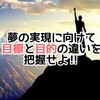 夢の実現に向けて、まずは目的と目標の違いを把握せよ‼