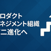 プロダクトマネジメント組織 第二進化へ