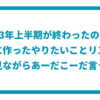 2023年上半期が終わったので、年始に作ったやりたいことリストを見ながらあーだこーだ言う