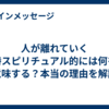 人が離れていく時スピリチュアル的には何を意味する？本当の理由を解説
