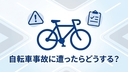 自転車事故に合ったらどうするべき？全8回の総まとめガイド