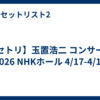 【セトリ】玉置浩二 コンサート 2026 NHKホール 4/17-4/18
