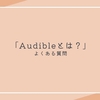 Audible（オーディブル）とは？よくある質問（Q&A）と用語集をまとめました