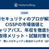 情報セキュリティのプロが解説！CISSPの市場価値とキャリアパス、年収を徹底分析【取得メリット・試験対策も】