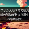 アフリカ大地溝帯で観測！地球内部の脈動が新海洋誕生を促す科学的発見