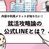 就活攻略論の公式LINEとは？｜運営目的や利用メリットを詳しく解説します！