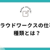 クラウドワークスでWebライターが受ける仕事の種類を解説