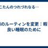 朝のルーティンを変更：暇と良い睡眠のために