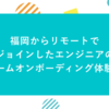 福岡からリモートでジョインしたエンジニアのチームオンボーディング体験談