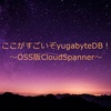 ここがすごいぞyugabyteDB！～OSS版CloudSpanner～