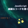 【JavaScript】 綺麗なコードを書いてみよう その理由とは…