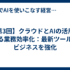 【第3回】クラウドとAIの活用による業務効率化：最新ツールでビジネスを強化