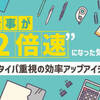 仕事が“2倍速”になった気がする～タイパ重視の効率アップアイテム～