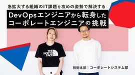 急拡大する組織のIT課題を攻めの姿勢で解決する。DevOpsエンジニアから転身したコーポレートエンジニアの挑戦