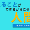 考えることができるからこそ人間