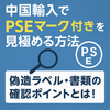 中国輸入でPSEマーク付き商品を見極める方法｜偽造ラベル・書類の確認ポイントとは？