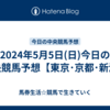 2024年5月5日(日)今日の中央競馬予想【東京･京都･新潟】