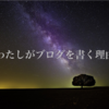 【わたしがブログを書く理由】アウトプット前提の毎日