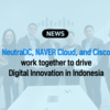  NeutraDC、NAVERクラウド、Ciscoが協力してクラウドの採用を促進し、インドネシアのデジタル革新を推進