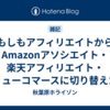 もしもアフィリエイトからAmazonアソシエイト・楽天アフィリエイト・バリューコマースに切り替えた話