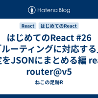 はじめてのReact #26 「ルーティングに対応する」設定をJSONにまとめる編 react-router@v5