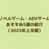 【2023年上半期】おすすめのフリーゲーム5選を紹介/ノベルゲーム・ADVゲームから抜粋