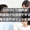 【ものづくり補助金】歯科医院でも活用できる？活用方法やポイントを解説