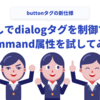 JSなしでdialogタグを制御できるbuttonタグのcommand属性を試してみた