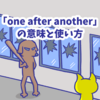 1分で覚える「one after another」「one after the other」の意味と使い方