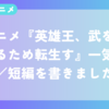 【日記】アニメ『英雄王、武を極めるため転生す』一気見／短編を書きました