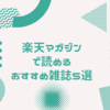 月418円で雑誌が読み放題。楽天マガジンで読めるおすすめの雑誌5選