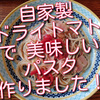 自家製ドライトマトで簡単、美味しいパスタ作ってみました！