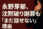永野芽郁がブログで謝罪「話したいこと沢山ある」のに話せない理由と今後の活動