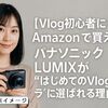 【Vlog初心者にも】Amazonで買えるパナソニックLUMIXが“はじめてのVlogカメラ”に選ばれる理由